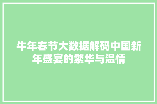 牛年春节大数据解码中国新年盛宴的繁华与温情
