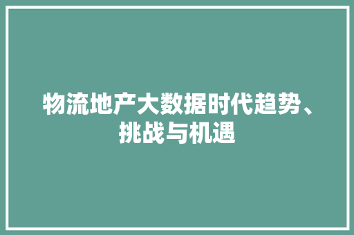 物流地产大数据时代趋势、挑战与机遇
