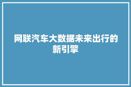 网联汽车大数据未来出行的新引擎