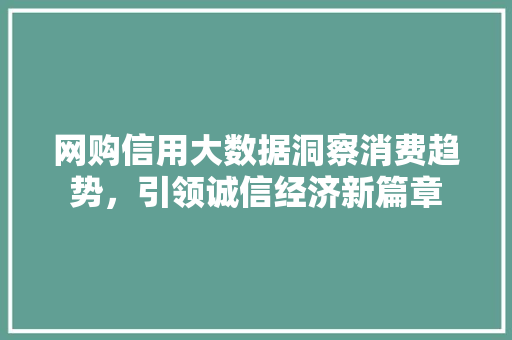 网购信用大数据洞察消费趋势，引领诚信经济新篇章