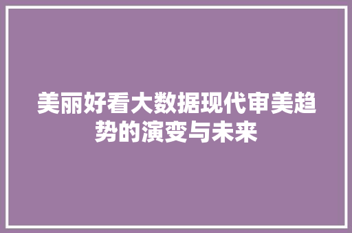 美丽好看大数据现代审美趋势的演变与未来
