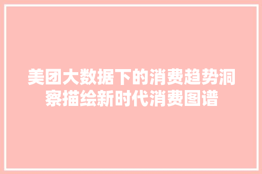 美团大数据下的消费趋势洞察描绘新时代消费图谱