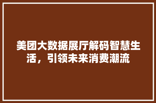 美团大数据展厅解码智慧生活，引领未来消费潮流