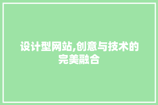 设计型网站,创意与技术的完美融合 操作系统 设计型网站,创意与技术的完美融合 设计型网站,创意与技术的完美融合 操作系统