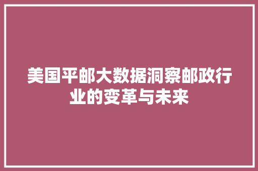 美国平邮大数据洞察邮政行业的变革与未来
