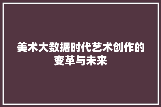 美术大数据时代艺术创作的变革与未来
