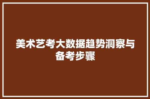 美术艺考大数据趋势洞察与备考步骤