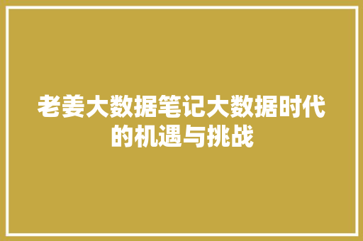 老姜大数据笔记大数据时代的机遇与挑战