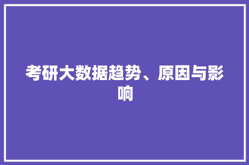 考研大数据趋势、原因与影响