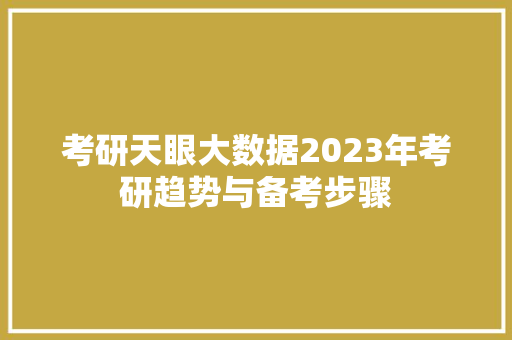 考研天眼大数据2023年考研趋势与备考步骤
