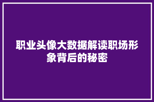 职业头像大数据解读职场形象背后的秘密