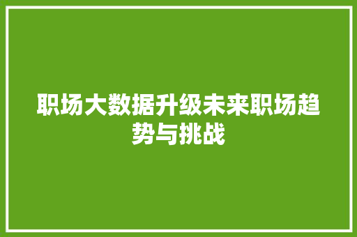 职场大数据升级未来职场趋势与挑战