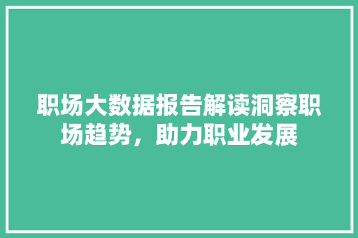职场大数据报告解读洞察职场趋势，助力职业发展