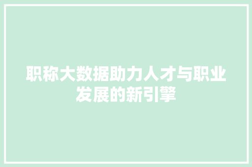 职称大数据助力人才与职业发展的新引擎