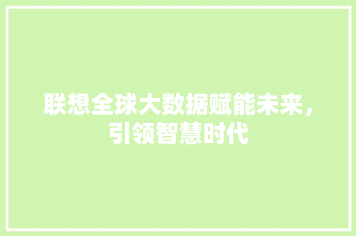 联想全球大数据赋能未来，引领智慧时代