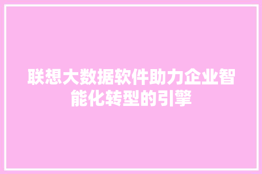 联想大数据软件助力企业智能化转型的引擎