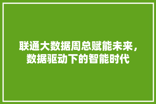 联通大数据周总赋能未来，数据驱动下的智能时代
