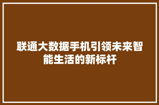 联通大数据手机引领未来智能生活的新标杆