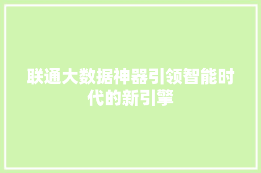 联通大数据神器引领智能时代的新引擎