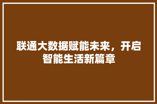 联通大数据赋能未来，开启智能生活新篇章