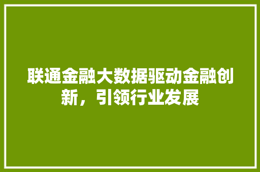 联通金融大数据驱动金融创新，引领行业发展