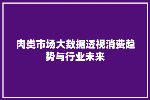 肉类市场大数据透视消费趋势与行业未来
