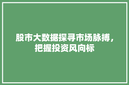 股市大数据探寻市场脉搏，把握投资风向标