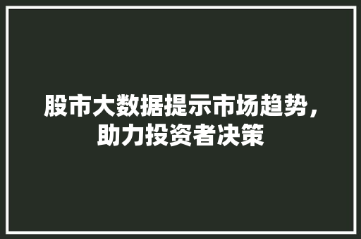 股市大数据提示市场趋势，助力投资者决策