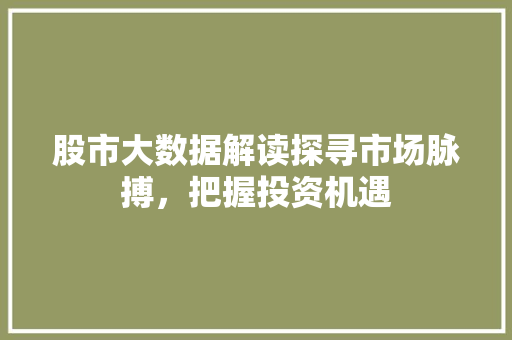 股市大数据解读探寻市场脉搏，把握投资机遇