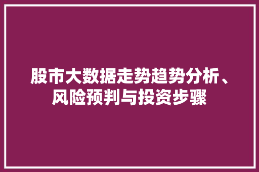 股市大数据走势趋势分析、风险预判与投资步骤