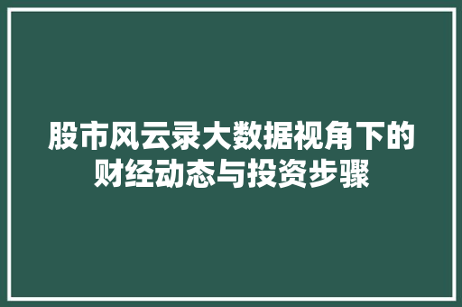 股市风云录大数据视角下的财经动态与投资步骤