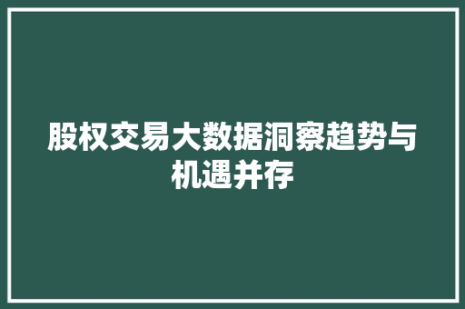 股权交易大数据洞察趋势与机遇并存