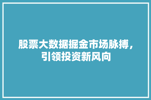 股票大数据掘金市场脉搏，引领投资新风向