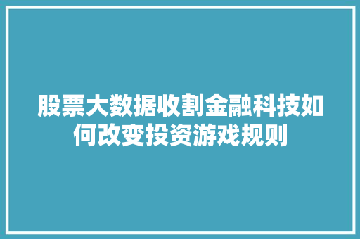 股票大数据收割金融科技如何改变投资游戏规则