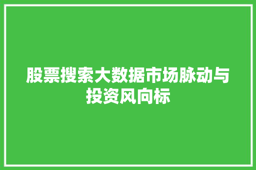 股票搜索大数据市场脉动与投资风向标