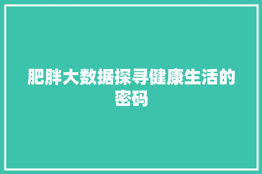 肥胖大数据探寻健康生活的密码