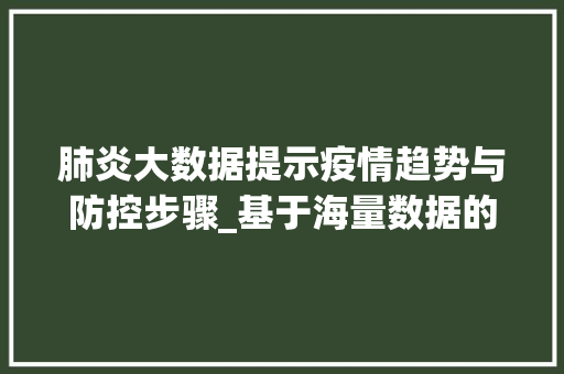 肺炎大数据提示疫情趋势与防控步骤_基于海量数据的详细分析