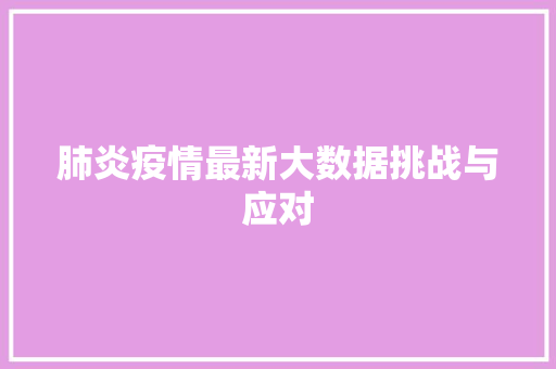 肺炎疫情最新大数据挑战与应对
