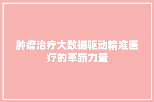 肿瘤治疗大数据驱动精准医疗的革新力量
