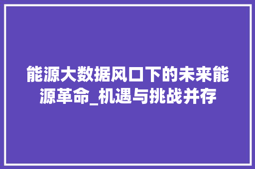 能源大数据风口下的未来能源革命_机遇与挑战并存 编程语言