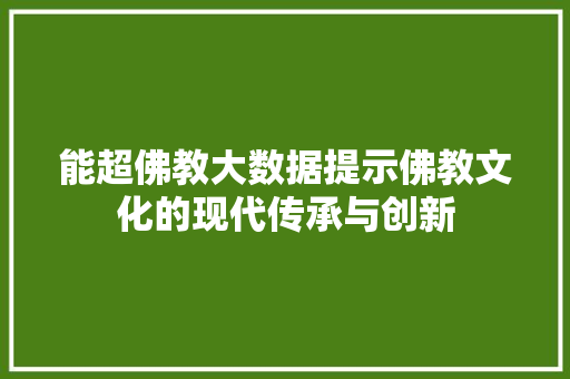 能超佛教大数据提示佛教文化的现代传承与创新