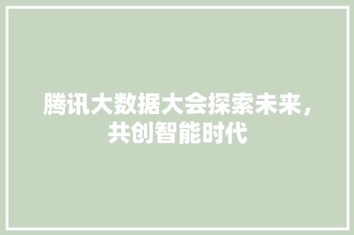 腾讯大数据大会探索未来，共创智能时代