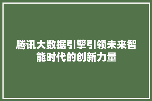 腾讯大数据引擎引领未来智能时代的创新力量