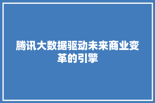 腾讯大数据驱动未来商业变革的引擎
