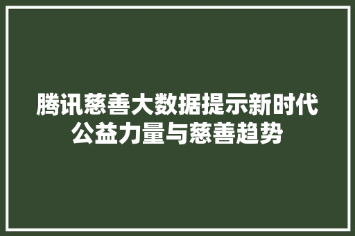腾讯慈善大数据提示新时代公益力量与慈善趋势