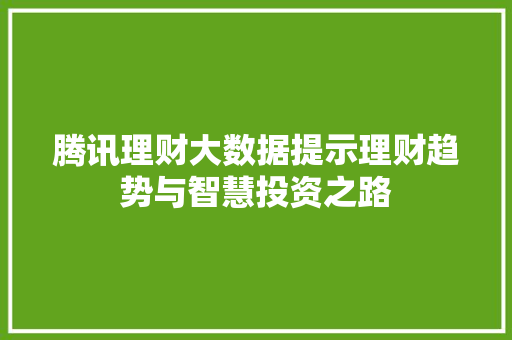 腾讯理财大数据提示理财趋势与智慧投资之路