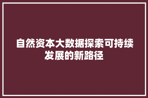 自然资本大数据探索可持续发展的新路径