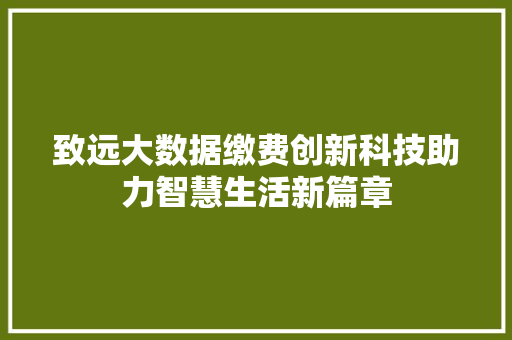 致远大数据缴费创新科技助力智慧生活新篇章