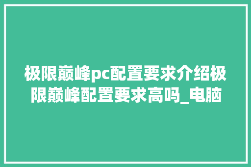 极限巅峰pc配置要求介绍极限巅峰配置要求高吗_电脑配置怎么看巅峰玩家排名