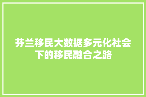 芬兰移民大数据多元化社会下的移民融合之路